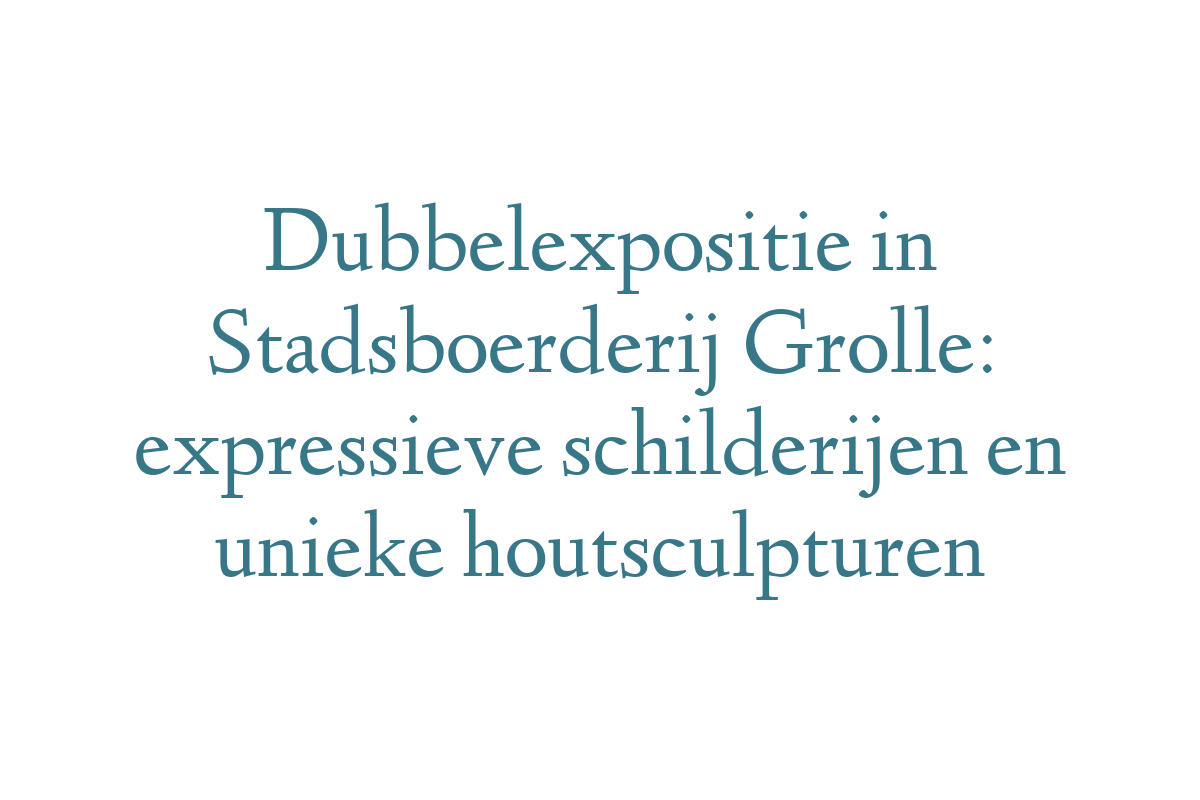 Dubbelexpositie in Stadsboerderij Grolle: expressieve schilderijen en unieke houtsculpturen