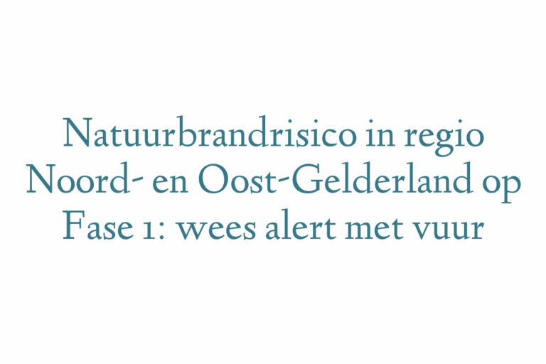 Natuurbrandrisico in regio Noord- en Oost-Gelderland op Fase 1: wees alert met vuur