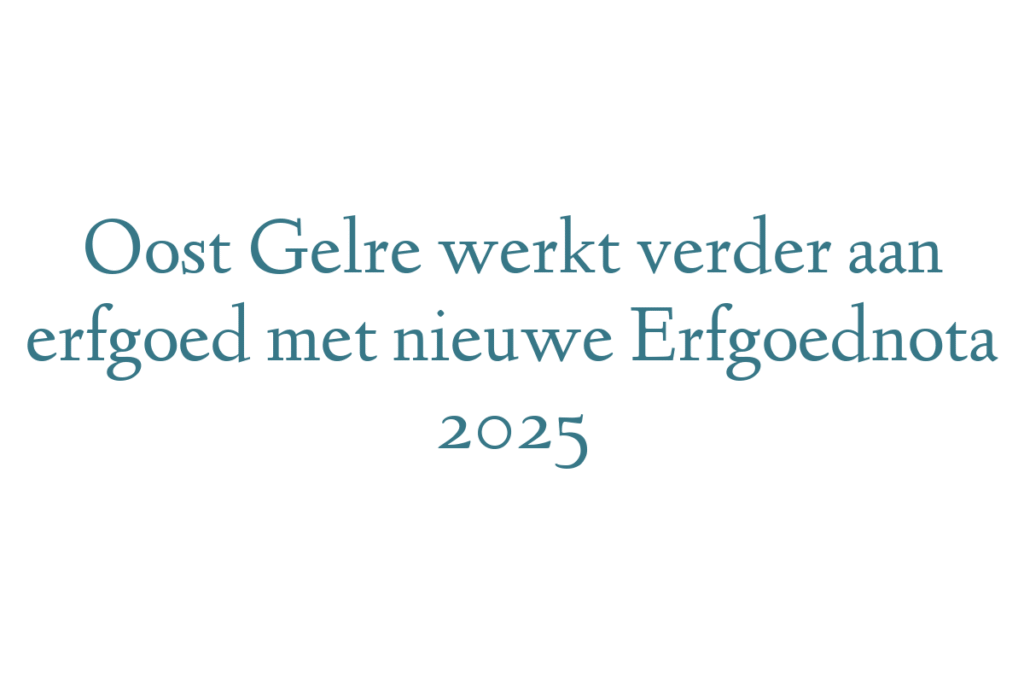 Oost Gelre werkt verder aan erfgoed met nieuwe Erfgoednota 2025