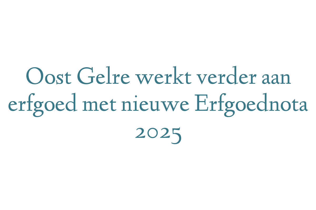 Oost Gelre werkt verder aan erfgoed met nieuwe Erfgoednota 2025
