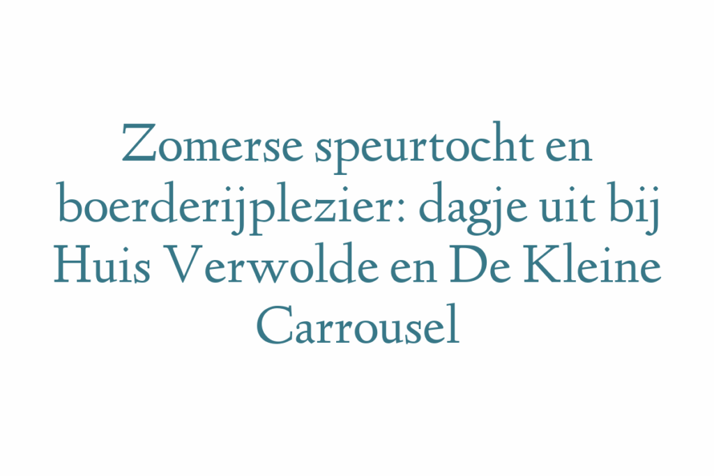 Zomerse speurtocht en boerderijplezier: dagje uit bij Huis Verwolde en De Kleine Carrousel