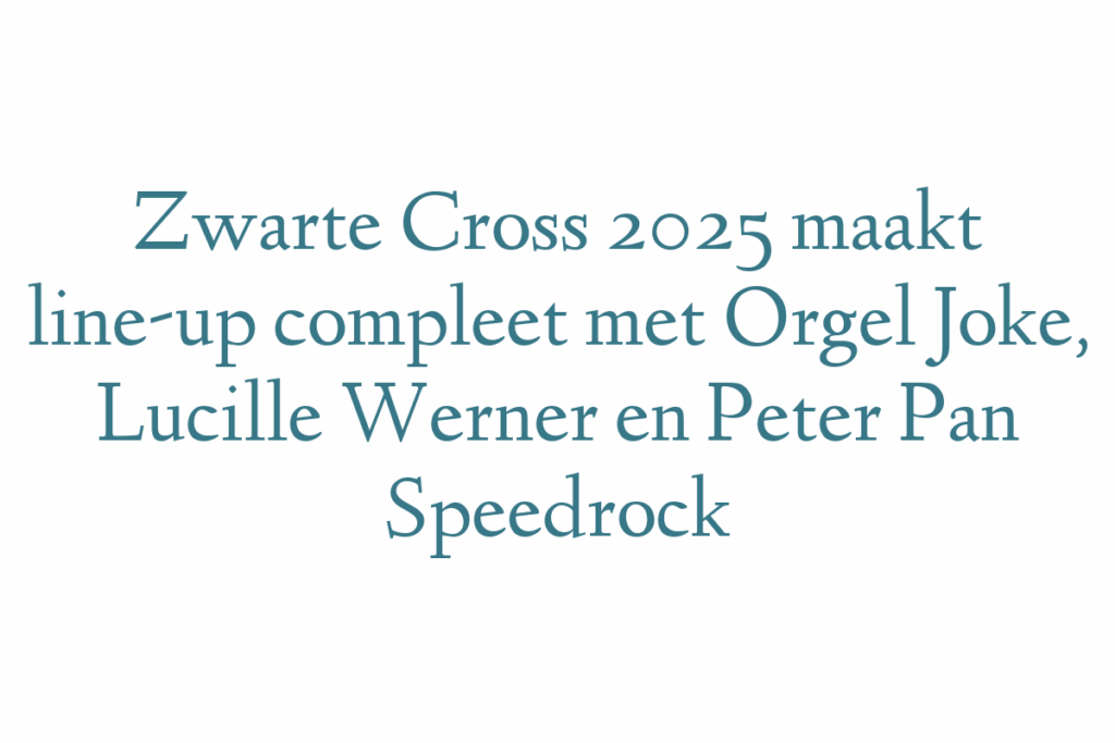 Zwarte Cross 2025 maakt line-up compleet met Orgel Joke, Lucille Werner en Peter Pan Speedrock