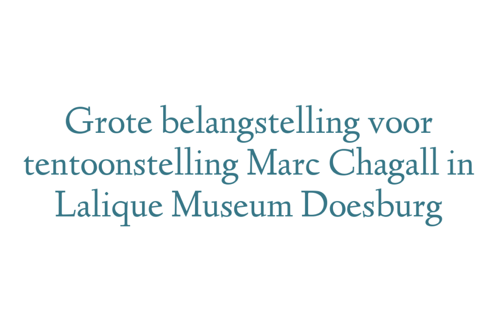 Grote belangstelling voor tentoonstelling Marc Chagall in Lalique Museum Doesburg