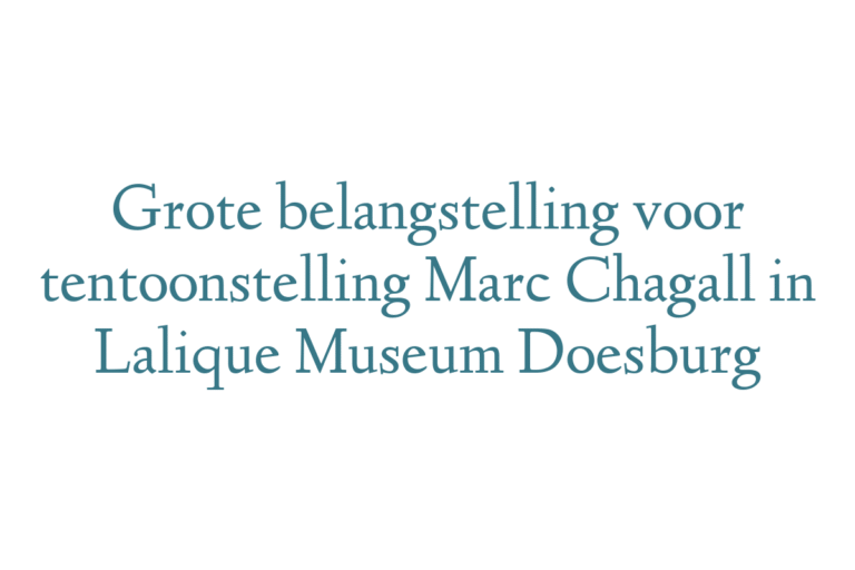 Grote belangstelling voor tentoonstelling Marc Chagall in Lalique Museum Doesburg