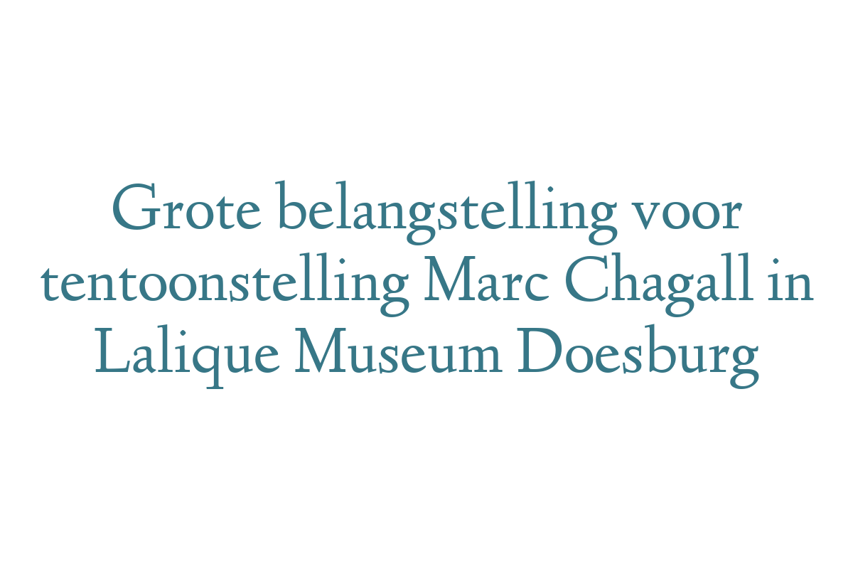 Grote belangstelling voor tentoonstelling Marc Chagall in Lalique Museum Doesburg