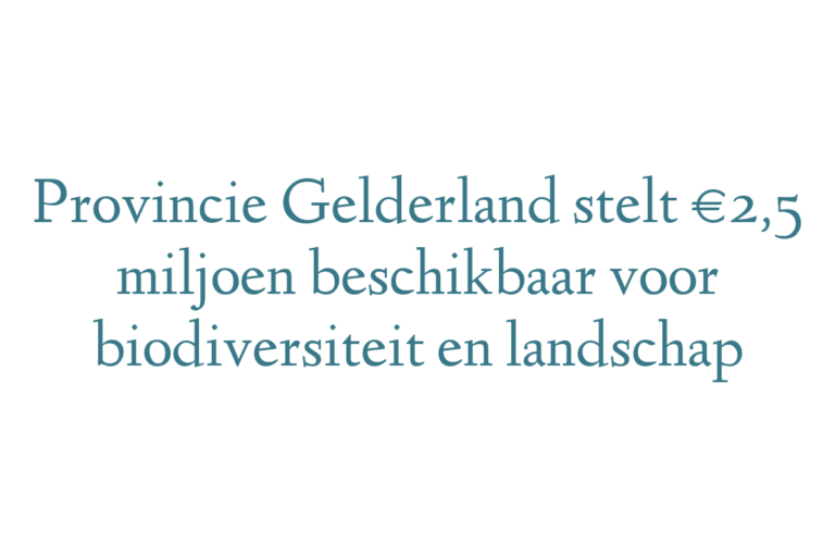 Provincie Gelderland stelt €2,5 miljoen beschikbaar voor biodiversiteit en landschap