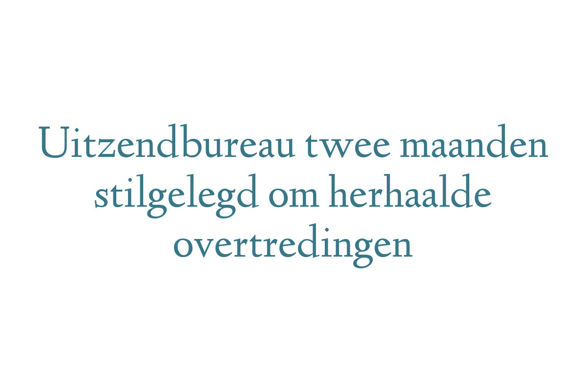 Uitzendbureau twee maanden stilgelegd om herhaalde overtredingen
