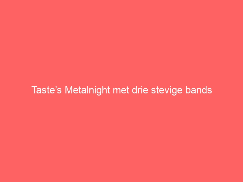 Taste’s Metalnight met drie stevige bands