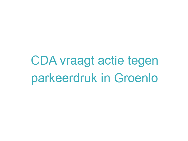 CDA vraagt actie tegen parkeerdruk in Groenlo