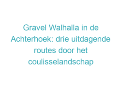 Gravel Walhalla in de Achterhoek: drie uitdagende routes door het coulisselandschap