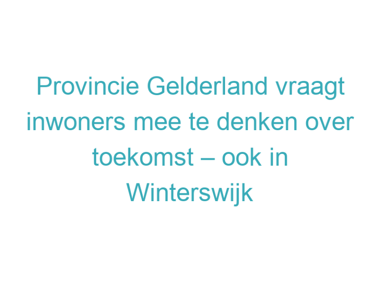 Provincie Gelderland vraagt inwoners mee te denken over toekomst – ook in Winterswijk