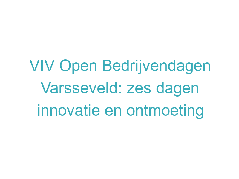 VIV Open Bedrijvendagen Varsseveld: zes dagen innovatie en ontmoeting