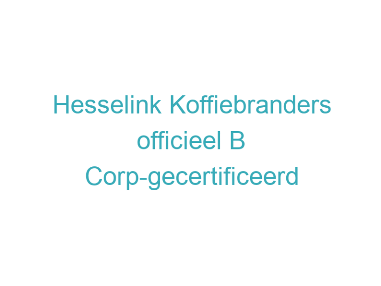 Hesselink Koffiebranders officieel B Corp-gecertificeerd