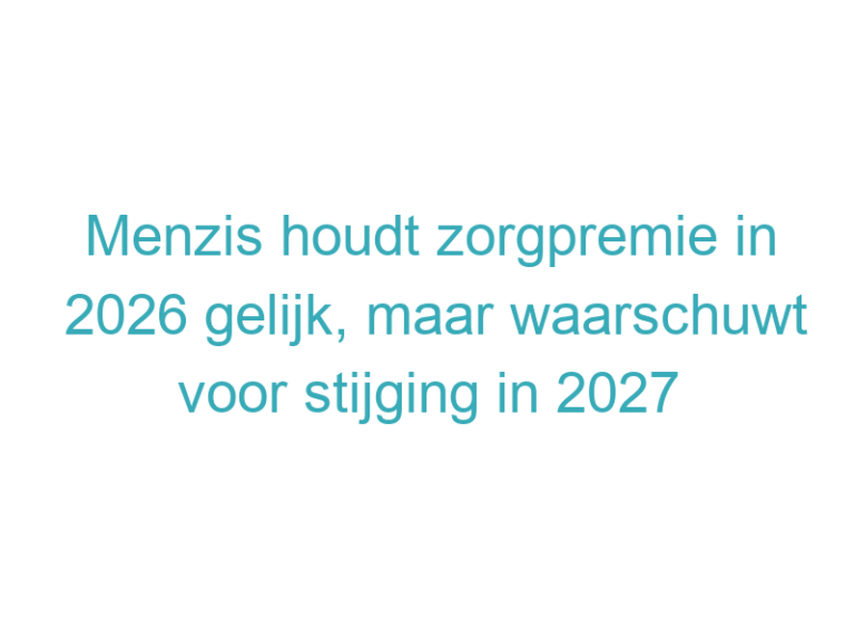 Menzis houdt zorgpremie in 2026 gelijk, maar waarschuwt voor stijging in 2027