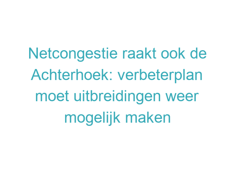 Netcongestie raakt ook de Achterhoek: verbeterplan moet uitbreidingen weer mogelijk maken